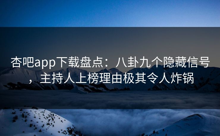 杏吧app下载盘点:八卦九个隐藏信号,主持人上榜理由极其令人炸锅 杏吧app下载盘点:八卦九个隐藏信号,主持人上榜理由极其令人炸锅