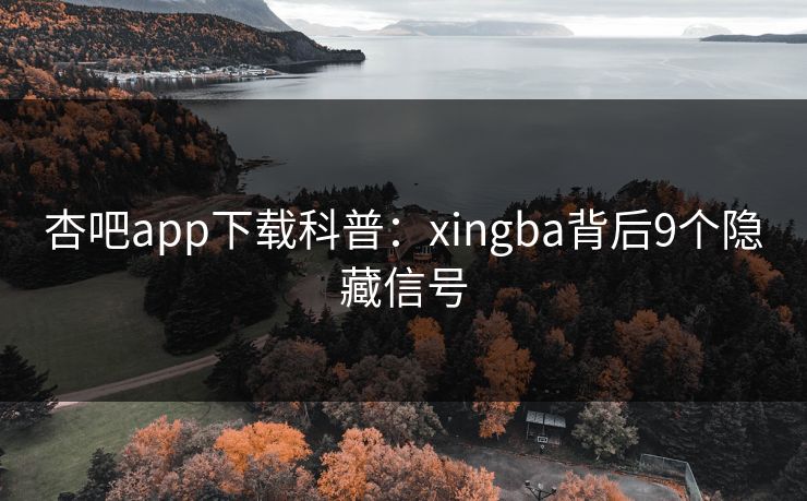杏吧app下载科普：xingba背后9个隐藏信号