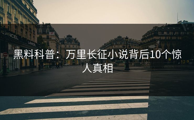 黑料科普：万里长征小说背后10个惊人真相