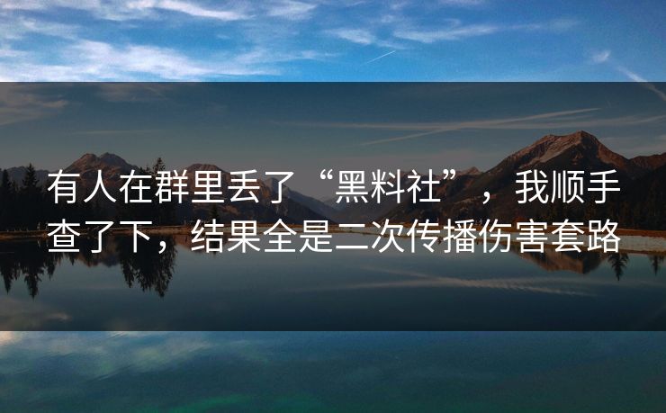 有人在群里丢了“黑料社”，我顺手查了下，结果全是二次传播伤害套路