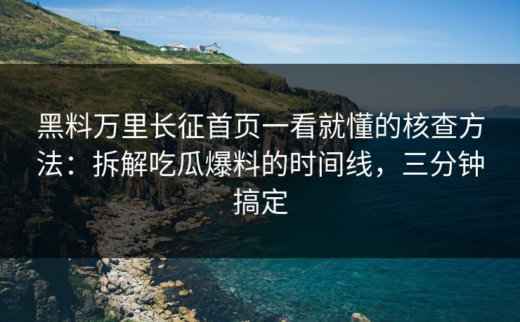 黑料万里长征首页一看就懂的核查方法:拆解吃瓜爆料的时间线,三分钟搞定