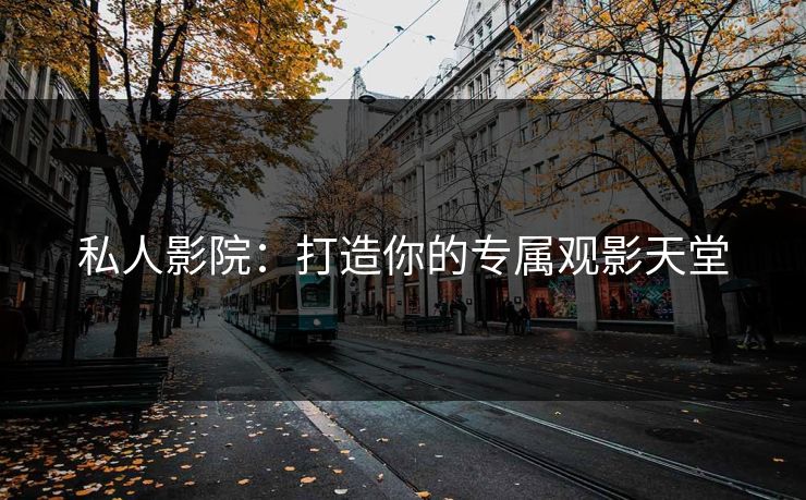 私人影院：打造你的专属观影天堂