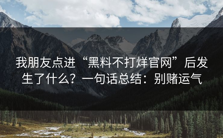 我朋友点进“黑料不打烊官网”后发生了什么？一句话总结：别赌运气